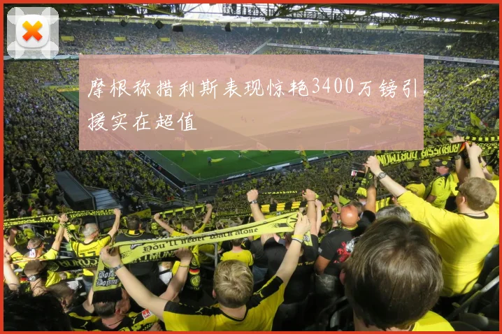 摩根称措利斯表现惊艳3400万镑引援实在超值